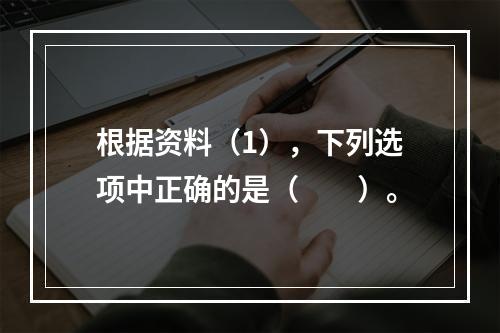 根据资料（1），下列选项中正确的是（　　）。