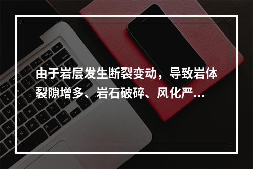 由于岩层发生断裂变动，导致岩体裂隙增多、岩石破碎、风化严重、