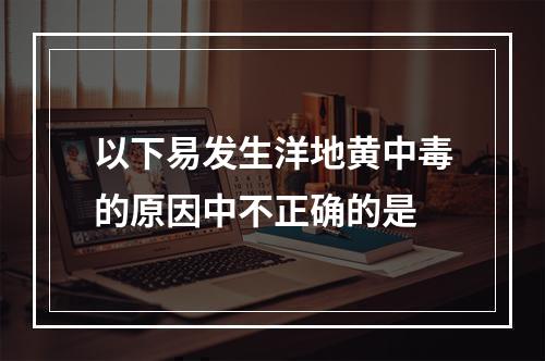 以下易发生洋地黄中毒的原因中不正确的是