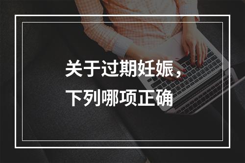 关于过期妊娠，下列哪项正确