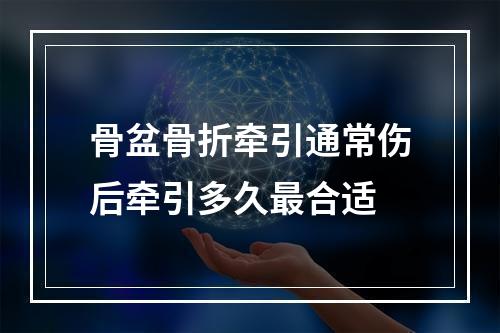 骨盆骨折牵引通常伤后牵引多久最合适