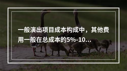 一般演出项目成本构成中，其他费用一般在总成本的5%-10%左