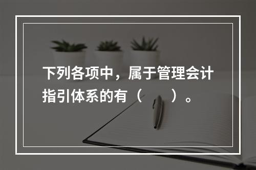 下列各项中，属于管理会计指引体系的有（　　）。