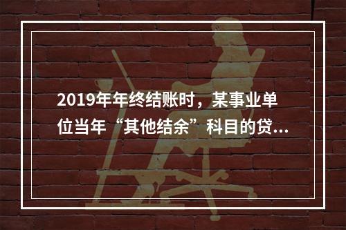 2019年年终结账时，某事业单位当年“其他结余”科目的贷方余