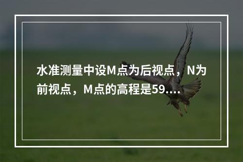 水准测量中设M点为后视点，N为前视点，M点的高程是59.0