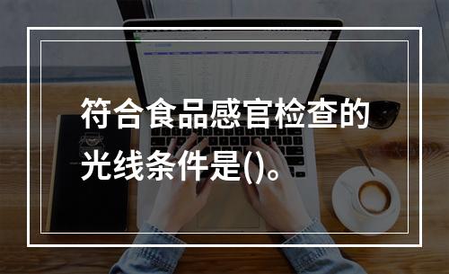 符合食品感官检查的光线条件是()。