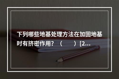 下列哪些地基处理方法在加固地基时有挤密作用？（　　）[20