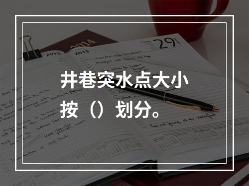 井巷突水点大小按（）划分。