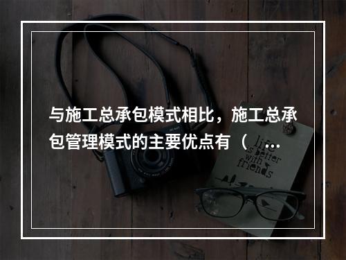 与施工总承包模式相比，施工总承包管理模式的主要优点有（　）。