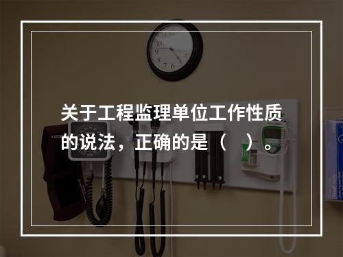 关于工程监理单位工作性质的说法，正确的是（　）。