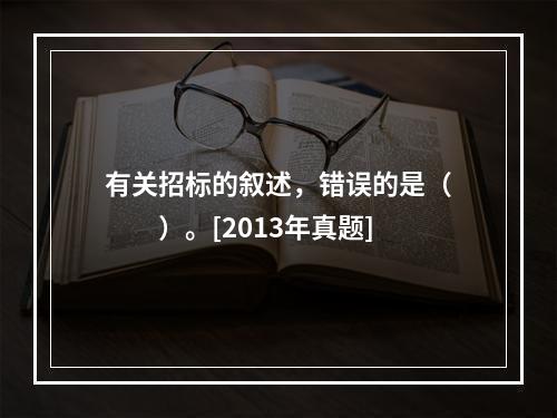 有关招标的叙述，错误的是（　　）。[2013年真题]