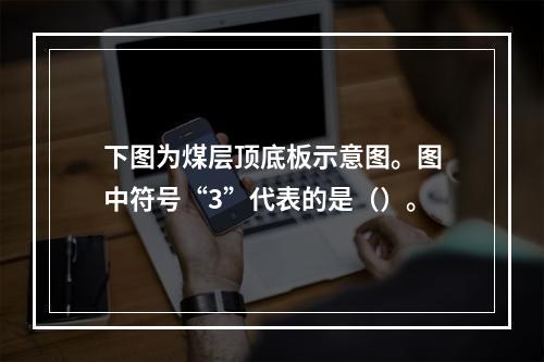 下图为煤层顶底板示意图。图中符号“3”代表的是（）。