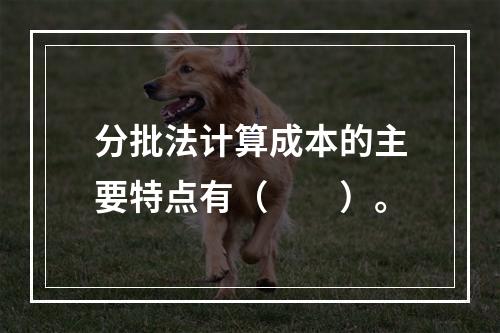 分批法计算成本的主要特点有（　　）。