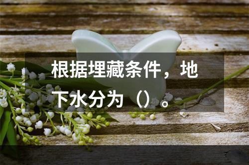 根据埋藏条件，地下水分为（）。