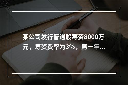 某公司发行普通股筹资8000万元，筹资费率为3%，第一年股