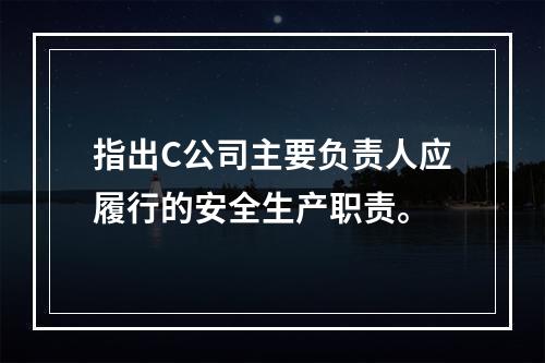 指出C公司主要负责人应履行的安全生产职责。