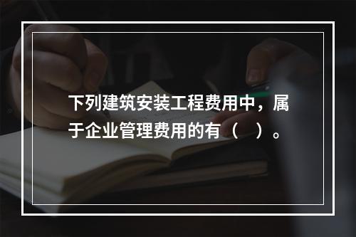 下列建筑安装工程费用中，属于企业管理费用的有（　）。