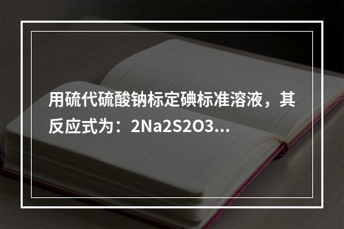 用硫代硫酸钠标定碘标准溶液，其反应式为：2Na2S2O3＋