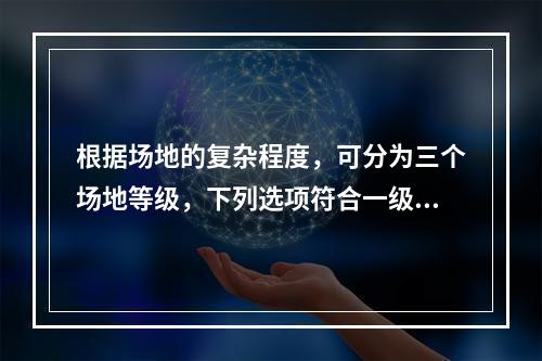 根据场地的复杂程度，可分为三个场地等级，下列选项符合一级场