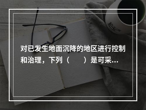 对已发生地面沉降的地区进行控制和治理，下列（　　）是可采用