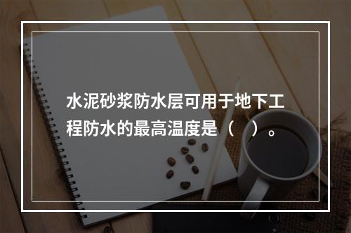 水泥砂浆防水层可用于地下工程防水的最高温度是（　）。