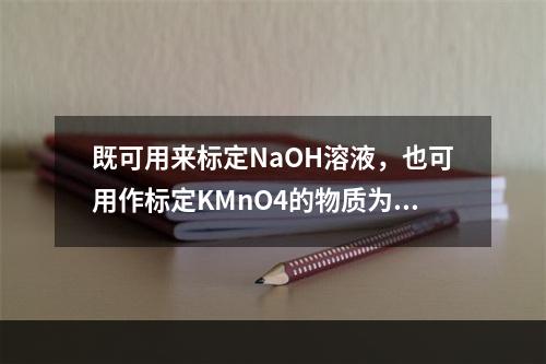 既可用来标定NaOH溶液，也可用作标定KMnO4的物质为（　