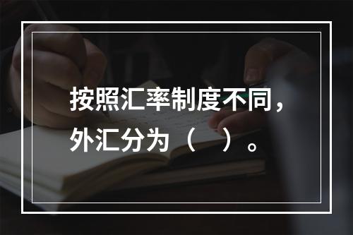 按照汇率制度不同，外汇分为（　）。