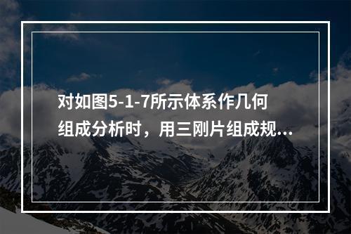 对如图5-1-7所示体系作几何组成分析时，用三刚片组成规则