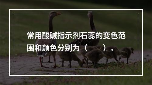 常用酸碱指示剂石蕊的变色范围和颜色分别为（　　）。