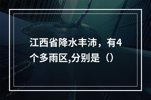 江西省降水丰沛，有4个多雨区,分别是（）