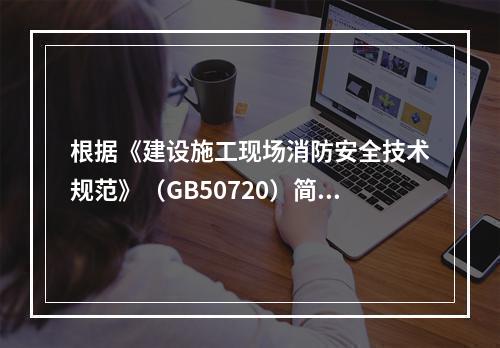 根据《建设施工现场消防安全技术规范》（GB50720）简述施