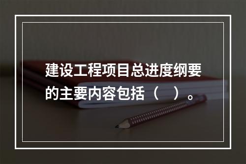 建设工程项目总进度纲要的主要内容包括（　）。