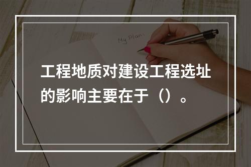 工程地质对建设工程选址的影响主要在于（）。