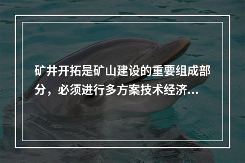 矿井开拓是矿山建设的重要组成部分，必须进行多方案技术经济比较