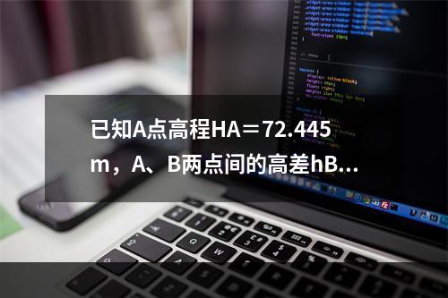 已知A点高程HA＝72.445m，A、B两点间的高差hBA