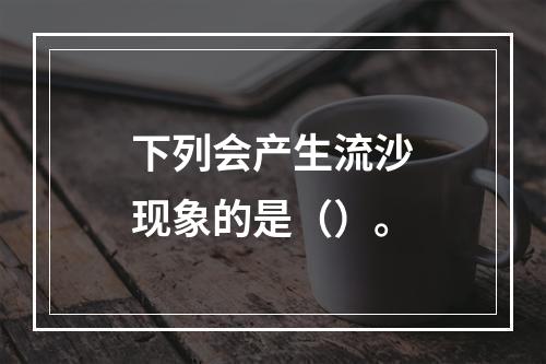 下列会产生流沙现象的是（）。