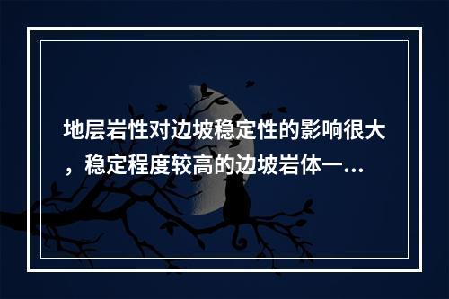 地层岩性对边坡稳定性的影响很大，稳定程度较高的边坡岩体一般