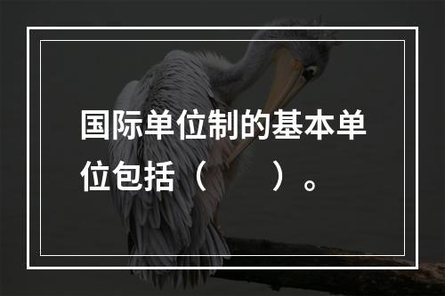 国际单位制的基本单位包括（　　）。