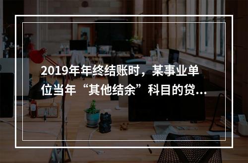 2019年年终结账时，某事业单位当年“其他结余”科目的贷方余