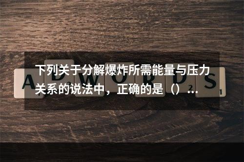 下列关于分解爆炸所需能量与压力关系的说法中，正确的是（）。