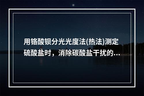 用铬酸钡分光光度法(热法)测定硫酸盐时，消除碳酸盐干扰的方法