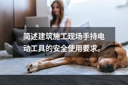 简述建筑施工现场手持电动工具的安全使用要求。