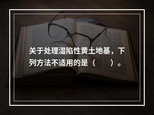 关于处理湿陷性黄土地基，下列方法不适用的是（　　）。