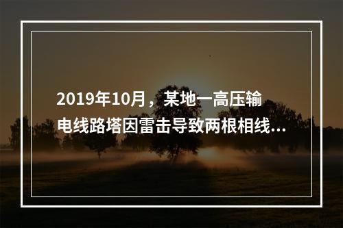 2019年10月，某地一高压输电线路塔因雷击导致两根相线脱落