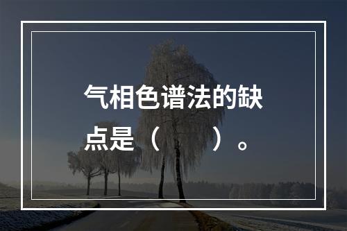 气相色谱法的缺点是（　　）。