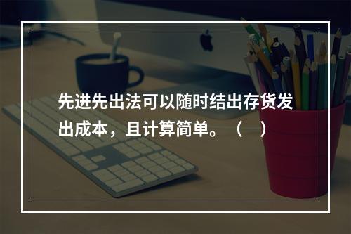 先进先出法可以随时结出存货发出成本，且计算简单。（　）