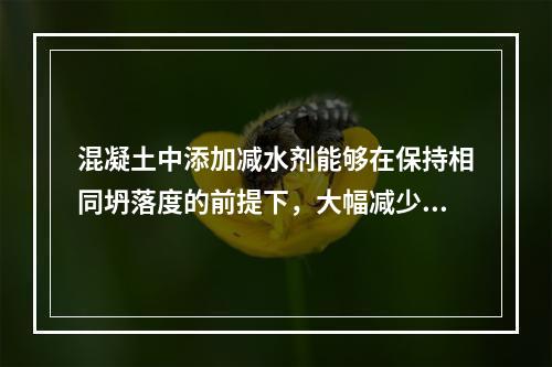 混凝土中添加减水剂能够在保持相同坍落度的前提下，大幅减少其