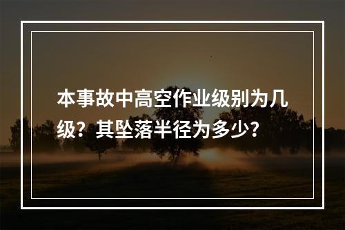 本事故中高空作业级别为几级？其坠落半径为多少？