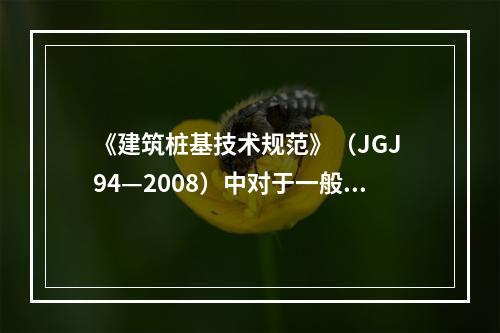 《建筑桩基技术规范》（JGJ 94—2008）中对于一般建