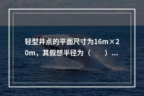 轻型井点的平面尺寸为16m×20m，其假想半径为（　　）。